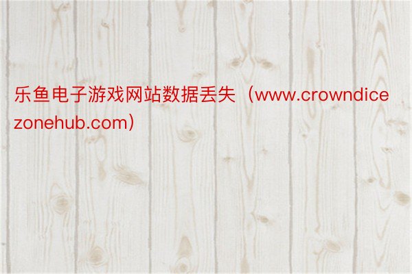 乐鱼电子游戏网站数据丢失（www.crowndicezonehub.com）