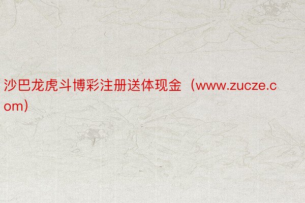 沙巴龙虎斗博彩注册送体现金（www.zucze.com）