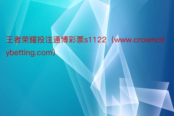 王者荣耀投注通博彩票s1122（www.crowncitybetting.com）