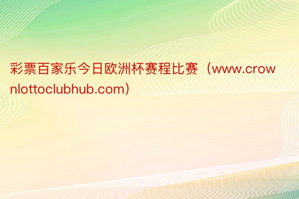 彩票百家乐今日欧洲杯赛程比赛（www.crownlottoclubhub.com）