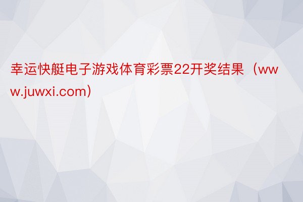 幸运快艇电子游戏体育彩票22开奖结果（www.juwxi.com）