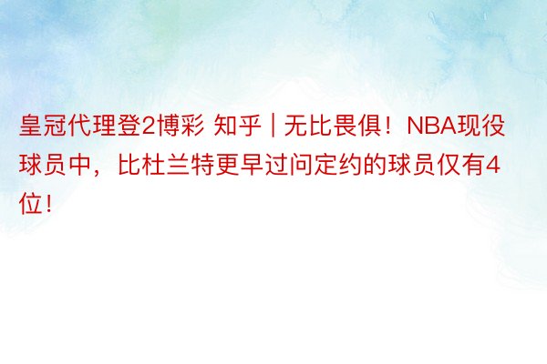 皇冠代理登2博彩 知乎 | 无比畏俱！NBA现役球员中，比杜兰特更早过问定约的球员仅有4位！