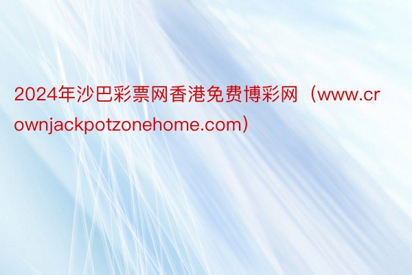 2024年沙巴彩票网香港免费博彩网（www.crownjackpotzonehome.com）