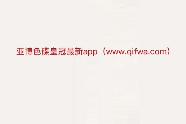 亚博色碟皇冠最新app（www.qifwa.com）