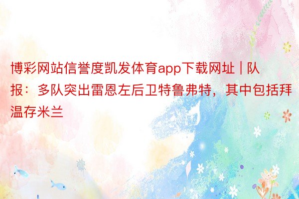 博彩网站信誉度凯发体育app下载网址 | 队报：多队突出雷恩左后卫特鲁弗特，其中包括拜温存米兰